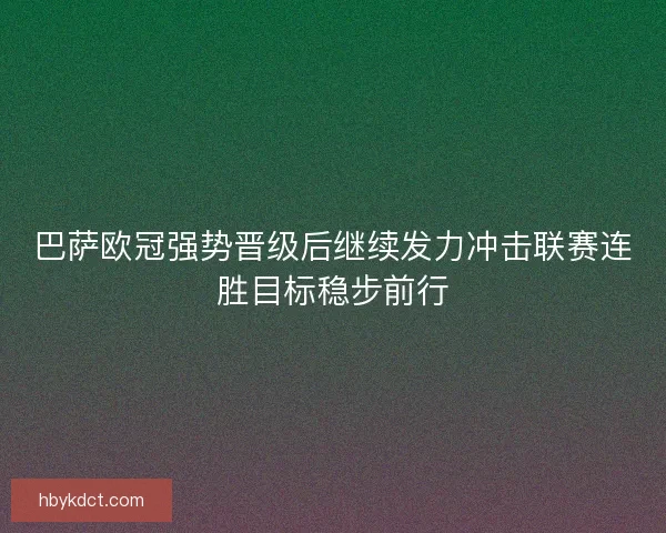 巴萨欧冠强势晋级后继续发力冲击联赛连胜目标稳步前行