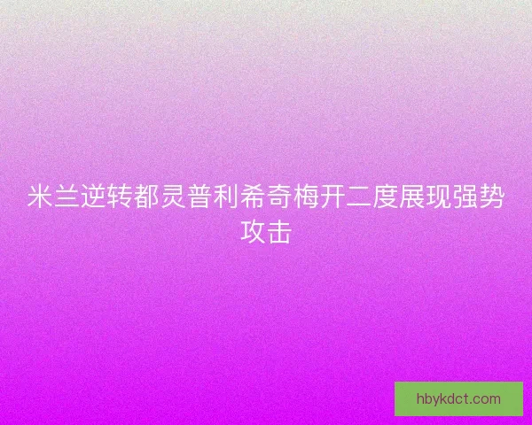 米兰逆转都灵普利希奇梅开二度展现强势攻击